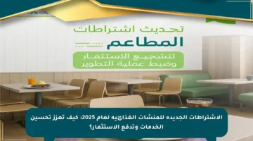 الاشتراطات الجديدة للمنشآت الغذائية لعام 2025: كيف تعزز تحسين الخدمات وتدفع الاستثمار؟